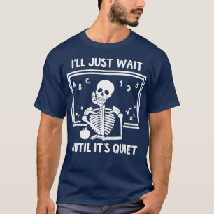 I'll Just Wait Until It's Quiet Skeleton Teacher   T-Shirt