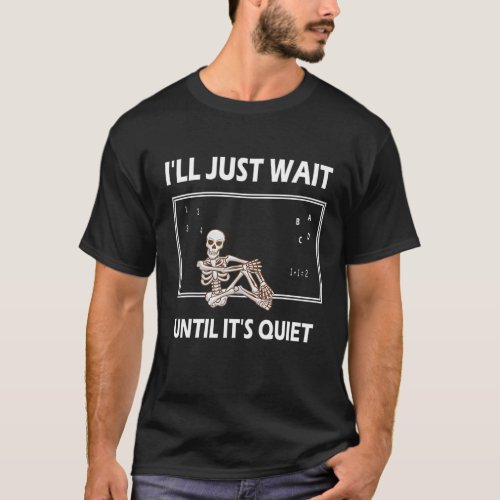 Ill Just Wait Until Its Quiet Skeleton Teacher T_Shirt