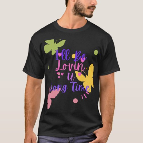 Ill Lovin U Long Time Butterfly Design T_Shirt