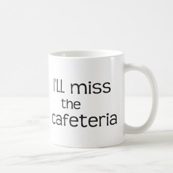 I'll Miss The Cafeteria - Funny Saying Coffee Mug by BiskerVille at Zazzle