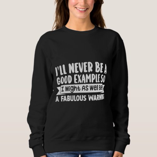 Ill Never Be A Good Example Funny Quotes Sayings  Sweatshirt