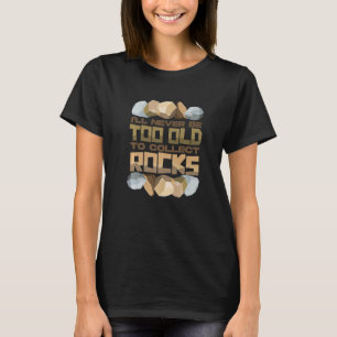 I'll Never Be Too Old To Collect Rocks T-Shirt