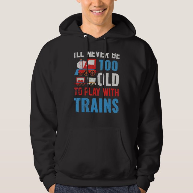 I'll Never Be Too Old To Play With Trains 1 Hoodie (Front)