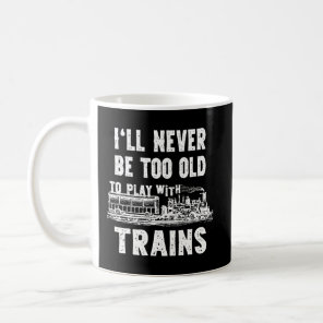 I'Ll Never Be Too Old To Play With Trains- Funny M Coffee Mug
