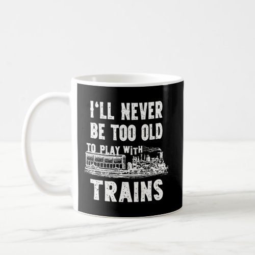 ILl Never Be Too Old To Play With Trains_ Funny M Coffee Mug