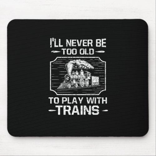Ill Never Be Too Old To Play With Trains Mouse Pad
