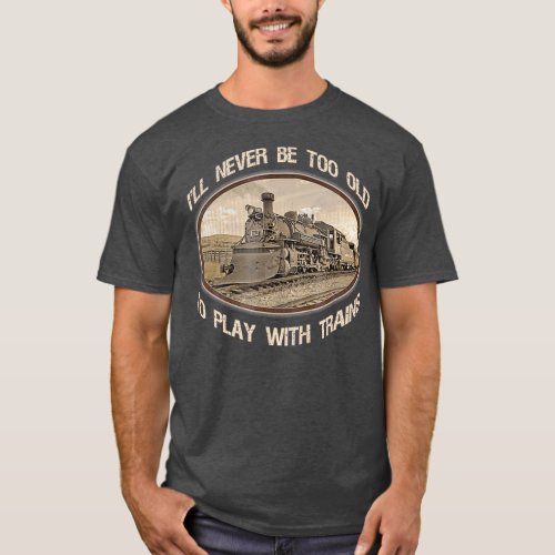 Ill never be too old to play with trains T_Shirt