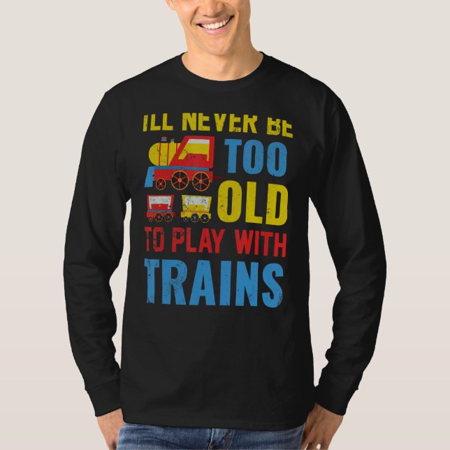 I'll Never Be Too Old To Play With Trains T-Shirt (Front)