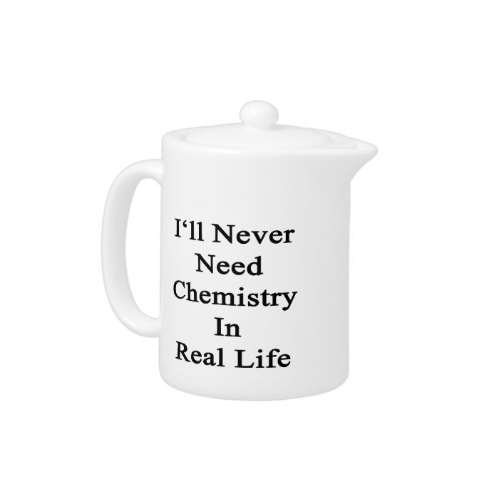 I'll Never Need Chemistry In Real Life