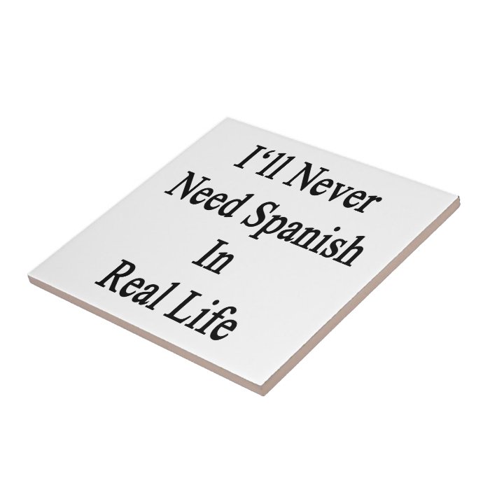 I'll Never Need Spanish In Real Life Ceramic Tiles