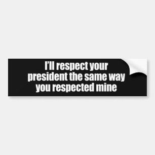 I'LL RESPECT YOUR PRESIDENT THE SAME WAY BUMPER STICKER