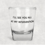 I'll See You All At My Intervention Funny Humor Shot Glass<br><div class="desc">This design was created though digital art. It may be personalized in the area provided or customizing by choosing the click to customize further option and changing the name, initials or words. You may also change the text color and style or delete the text for an image only design. Contact...</div>
