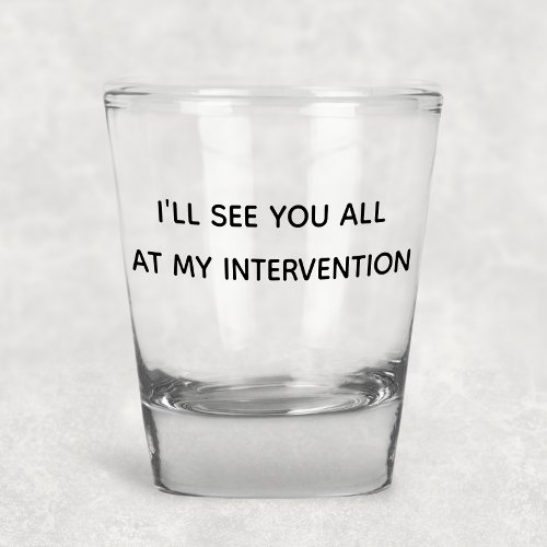 Ill See You All At My Intervention Funny Humor Shot Glass