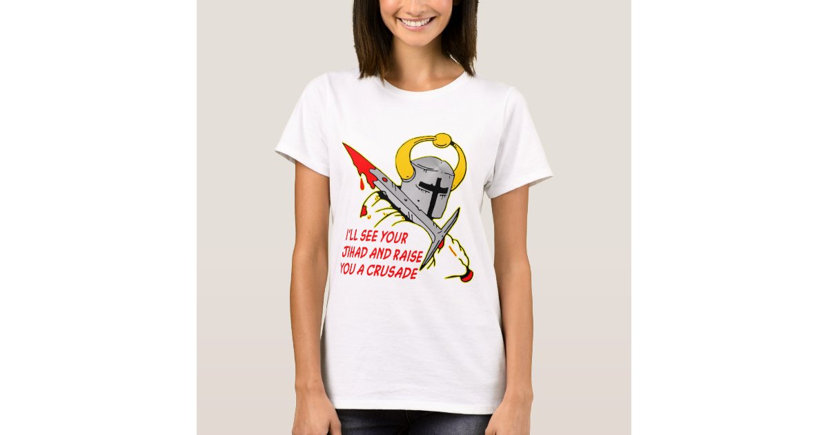 I'll See Your Jihad And Raise You A Crusade T-Shirt | Zazzle