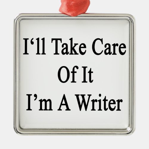 Ill Take Care Of It Im A Writer Metal Ornament