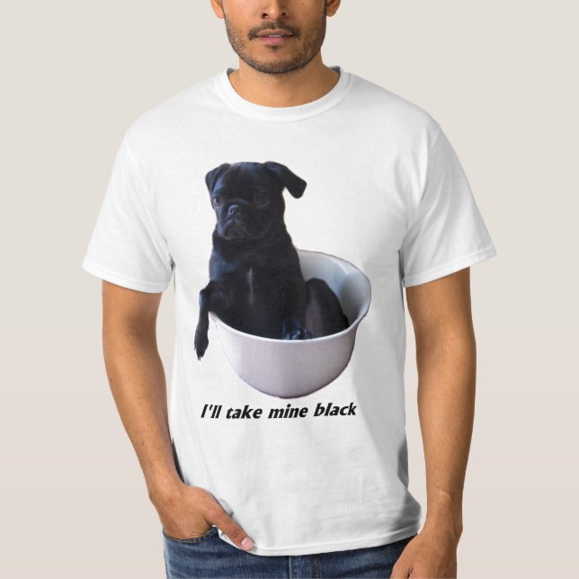 I'll take mine black - Black Pug T-Shirt (Front)
