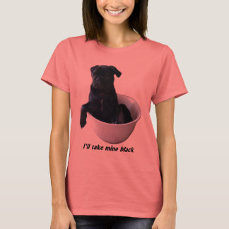 I'll take mine black - Black Pug T-shirt