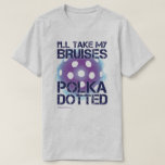 I'll Take My Bruises Polka Dotted Pickleball Shirt<br><div class="desc">Our battle wounds have polka dots</div>
