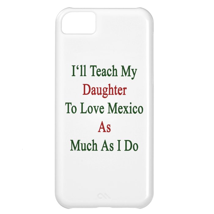 I'll Teach My Daughter To Love Mexico As Much As I Cover For iPhone 5C