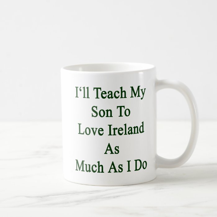 I'll Teach My Son To Love Ireland As Much As I Do. Coffee Mug