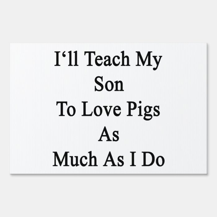 I'll Teach My Son To Love Pigs As Much As I Do Sign