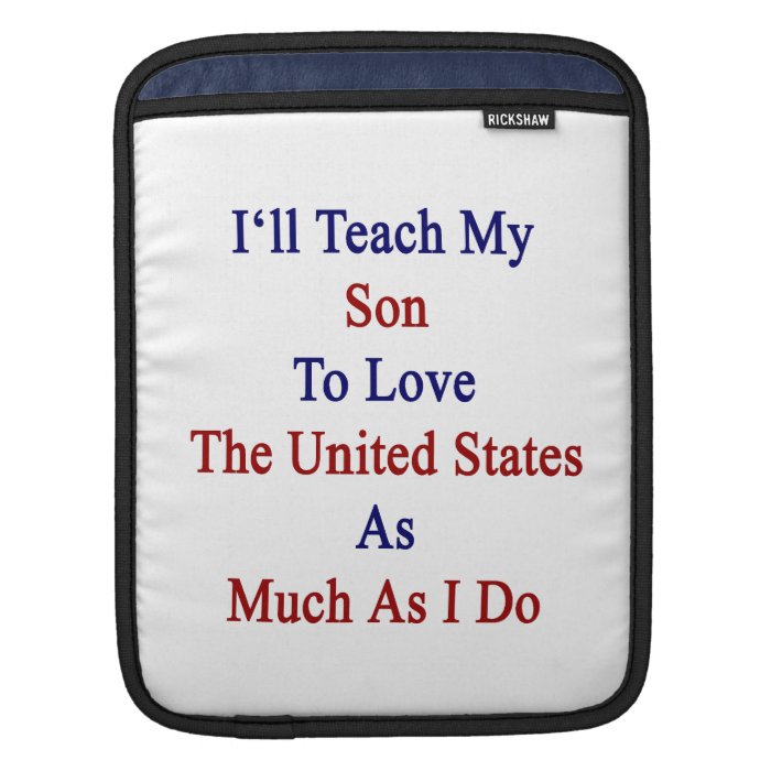 I'll Teach My Son To Love The United States As Muc iPad Sleeves