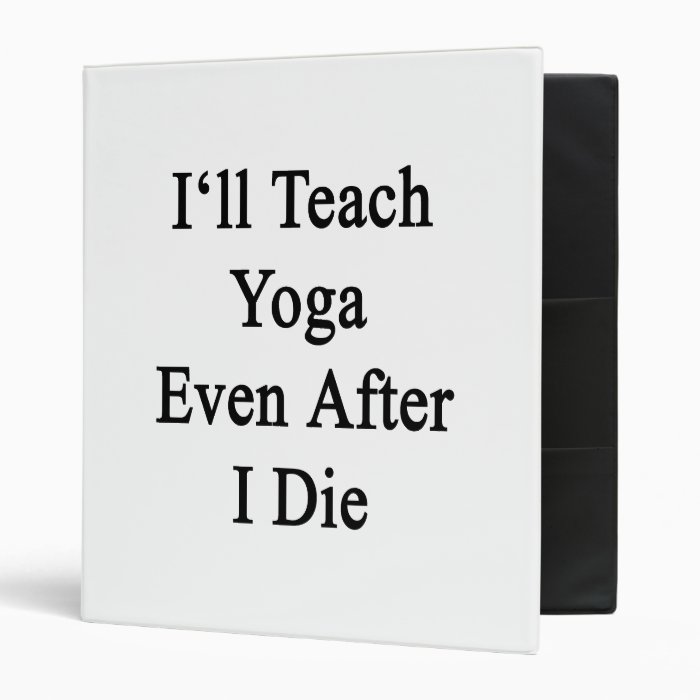 I'll Teach Yoga Even After I Die Vinyl Binder