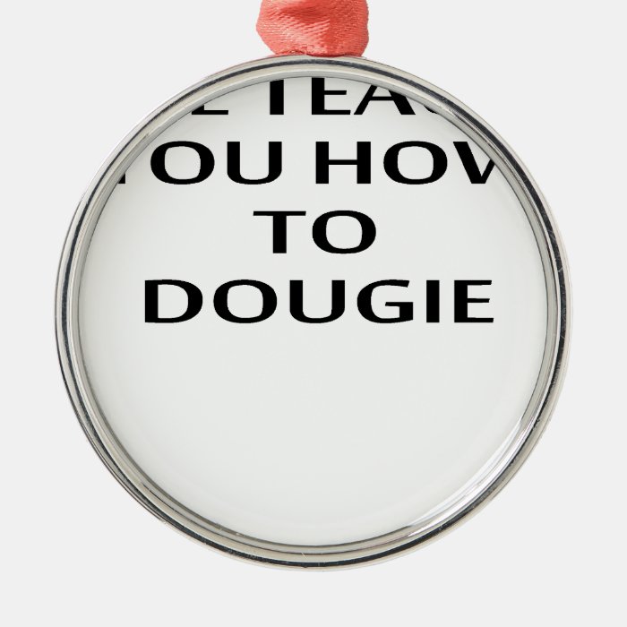 I'LL TEACH YOU HOW TO DOUGIE T Shirts.png Christmas Tree Ornament