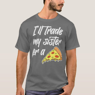 I'll Trade My Sister For A Pizza Funny For Men or T-Shirt