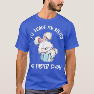 Ill Trade My Sister For Easter Candy Easter Bunny  T-Shirt