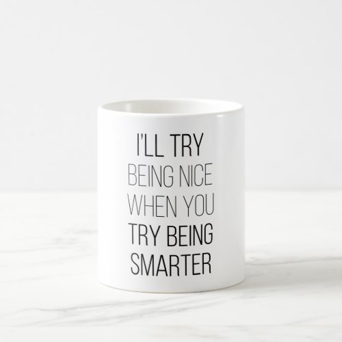 Ill Try Being Nice When You Try Being Smarter Coffee Mug