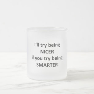 I'll Try Being Nicer If You Try Being Smarter Frosted Glass Coffee Mug