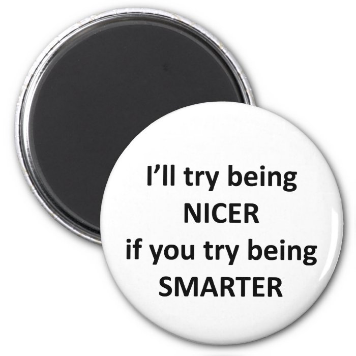 I'll Try Being NIcer If You Try Being Smarter Refrigerator Magnet