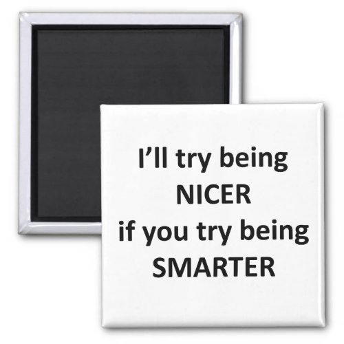 Ill Try Being NIcer If You Try Being Smarter Magnet