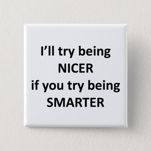 Ill Try Being NIcer If You Try Being Smarter Pinback Button