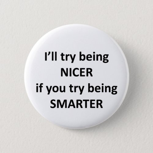 Ill Try Being NIcer If You Try Being Smarter Pinback Button