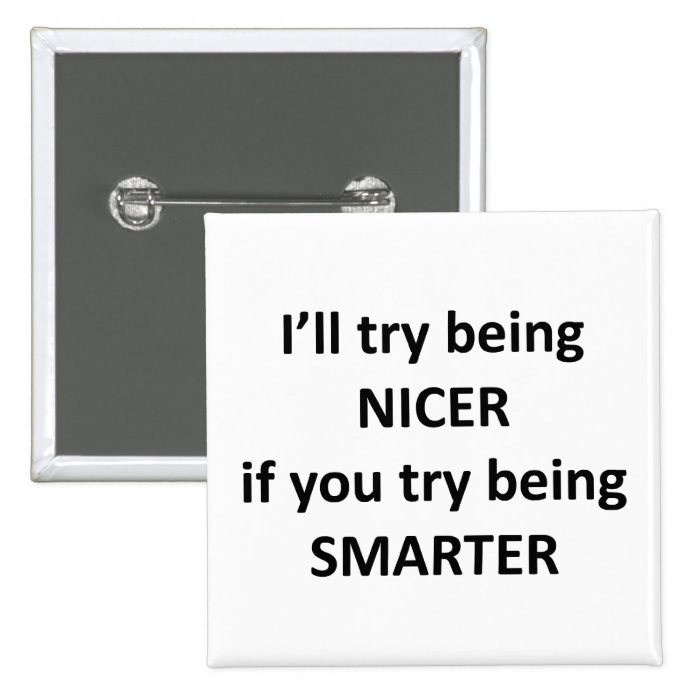 I'll Try Being NIcer If You Try Being Smarter Pins