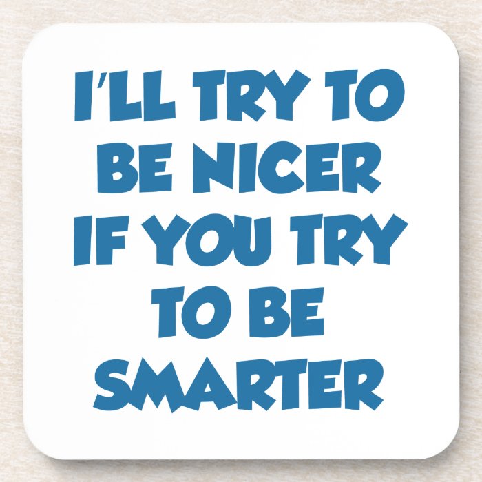 I'll Try To Be Nicer If You Try To Be Smarter Coaster