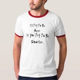 I'll Try To Be Nicer, If You Try To Be Smarter... T-Shirt