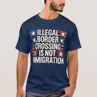 ILLEGAL BORDER CROSSING IS NOT IMMIGRATION T-Shirt
