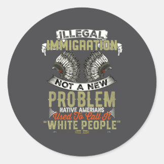 Illegal Immigration Not A New Problem Native Ameri Classic Round Sticker