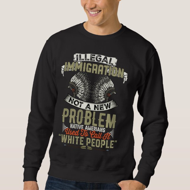 Illegal Immigration Not A New Problem Native Ameri Sweatshirt (Front)
