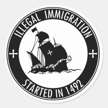 Illegal Immigration Started In 1492 Classic Round Sticker by CustomizedCreationz at Zazzle