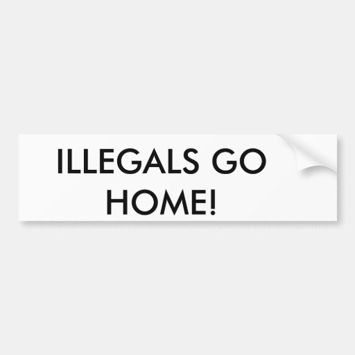 ILLEGALS GO HOME! CAR BUMPER STICKER | Zazzle