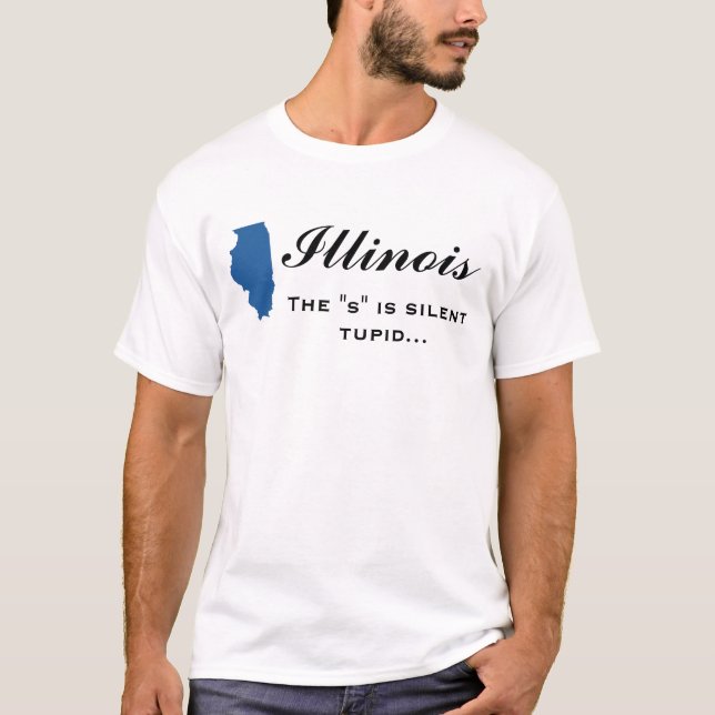 Illinois - The "s" is silent tupid T-Shirt (Front)