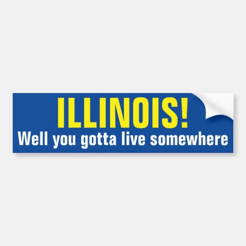 ILLINOIS _ Well you gotta live somewhere Bumper Sticker