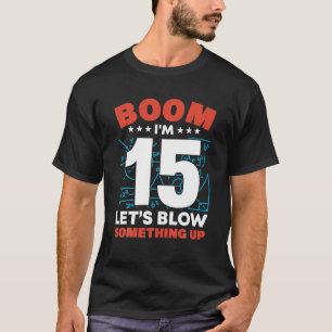 I'm 15 Boom Let's Blow Something Up 15th Birthday T-Shirt