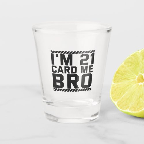 Im 21 Card Me Bro Funny 21st Birthday Legal Drink Shot Glass