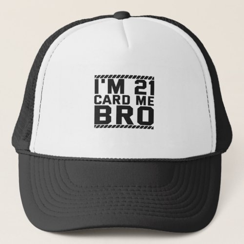 Im 21 Card Me Bro Funny 21st Birthday Legal Drink Trucker Hat