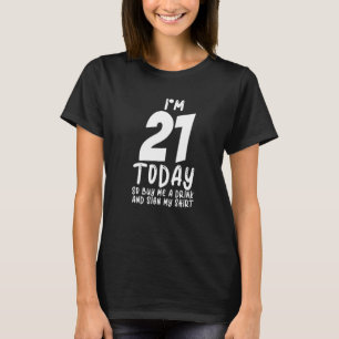 I'm 21 Today So Buy Me A Drink And Sign My  1 T-Shirt